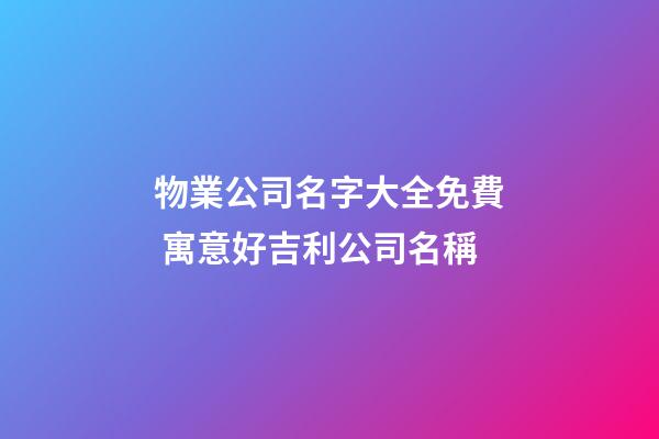 物業公司名字大全免費 寓意好吉利公司名稱